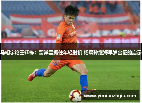 马明宇论王钰栋：留洋需抓住年轻时机 杨晨孙继海早岁出征的启示