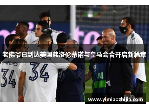 老佛爷已到达美国弗洛伦蒂诺与皇马会合开启新篇章